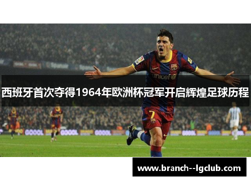 西班牙首次夺得1964年欧洲杯冠军开启辉煌足球历程