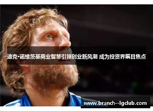 迪克·诺维茨基商业智慧引领创业新风潮 成为投资界瞩目焦点