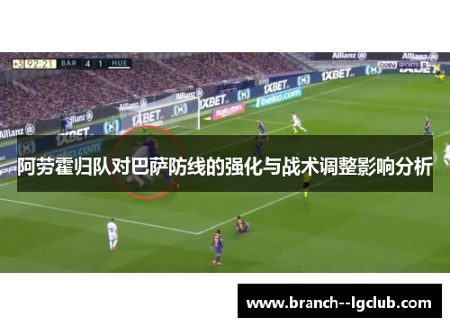 阿劳霍归队对巴萨防线的强化与战术调整影响分析