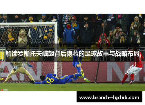 解读罗斯托夫崛起背后隐藏的足球故事与战略布局