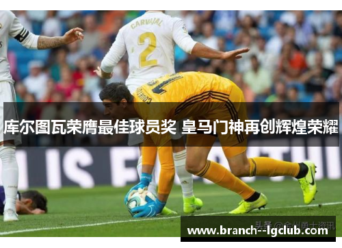 库尔图瓦荣膺最佳球员奖 皇马门神再创辉煌荣耀