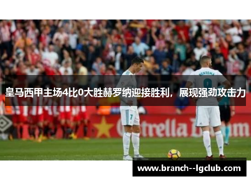 皇马西甲主场4比0大胜赫罗纳迎接胜利，展现强劲攻击力
