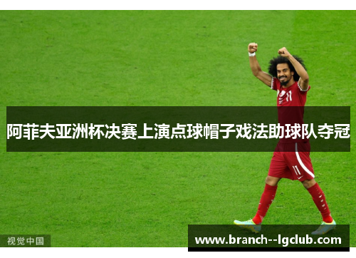 阿菲夫亚洲杯决赛上演点球帽子戏法助球队夺冠
